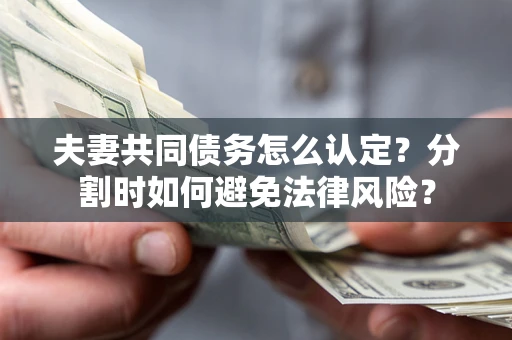 北京夫妻共同债务怎么认定？分割时如何避免法律风险？