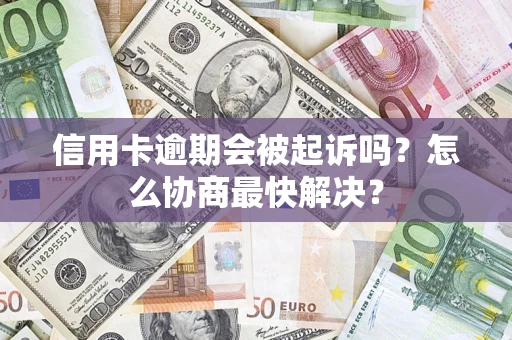 北京信用卡逾期会被起诉吗？怎么协商最快解决？