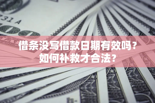 北京借条没写借款日期有效吗？如何补救才合法？