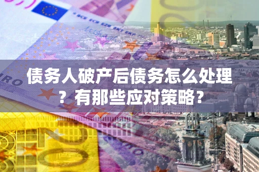 北京债务人破产后债务怎么处理？有那些应对策略？