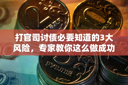 北京打官司讨债必要知道的3大风险，专家教你这么做成功率飙升