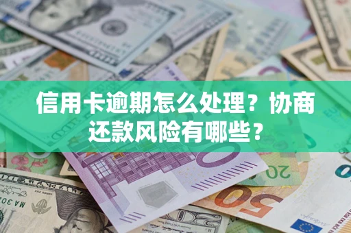 北京信用卡逾期怎么处理？协商还款风险有哪些？